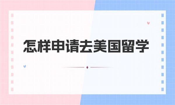 怎样申请去美国留学 美国留学条件