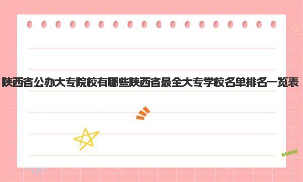 陕西省公办大专院校有哪些 陕西省最全大专学校名单排名一览表 