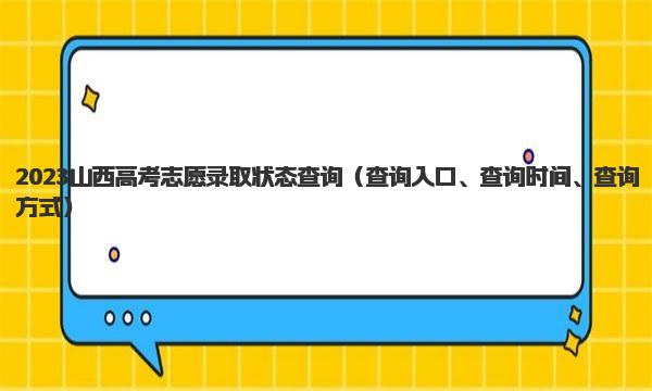 2023山西高考志愿录取状态查询（查询入口、查询时间、查询方式） 