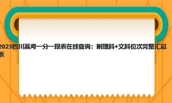 2023四川高考一分一段表在线查询：附理科+文科位次完整汇总表 