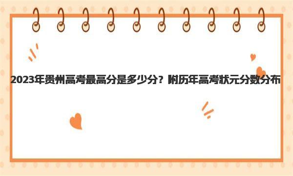 2023年贵州高考最高分是多少分？附历年高考状元分数分布！ 