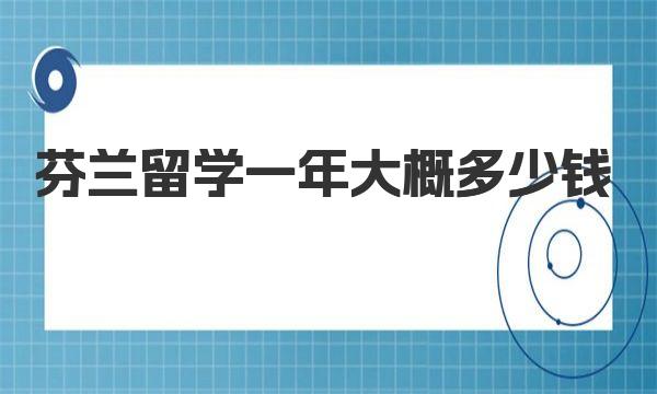 芬兰留学一年大概多少钱 芬兰研究生留学申请条件