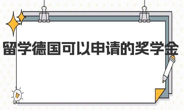 留学德国可以申请的奖学金 德国留学硕士申请条件