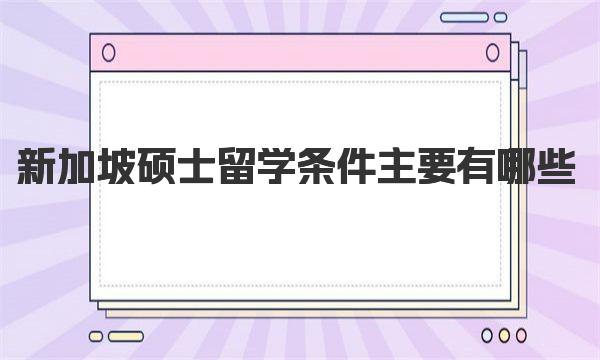 新加坡硕士留学条件主要有哪些 一起来了解下