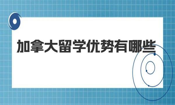 加拿大留学优势有哪些 加拿大热门留学城市一览