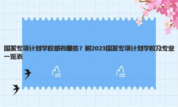 国家专项计划学校都有哪些？ 2023国家专项计划学校及专业一览表！ 