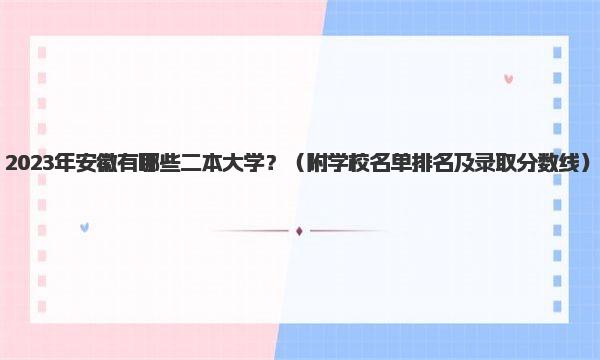 2023年安徽有哪些二本大学？ 附学校名单排名及录取分数线）