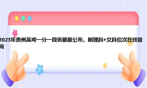 2023年贵州高考一分一段表最新公布，附理科+文科位次在线查询！ 