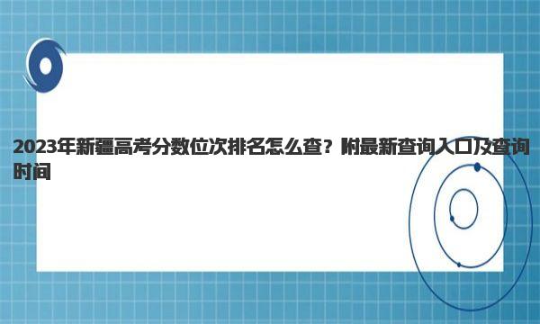 2023年新疆高考分数位次排名怎么查？ 最新查询入口及查询时间 