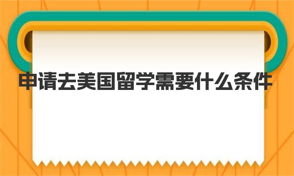 申请去美国留学需要什么条件 详细了解一下