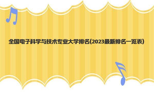 全国电子科学与技术专业大学排名 2023最新排名一览表 