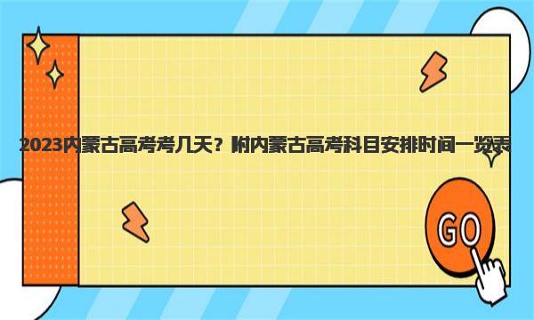 2023内蒙古高考考几天？附内蒙古高考科目安排时间一览表 