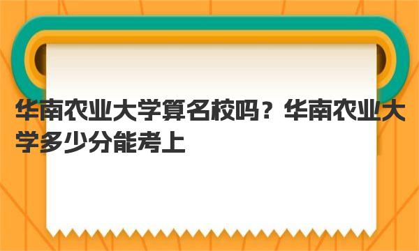 华南农业大学算名校吗？华南农业大学多少分能考上 
