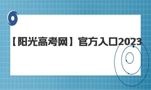 阳光高考网官方入口2023 阳光高考可提供的服务有哪些