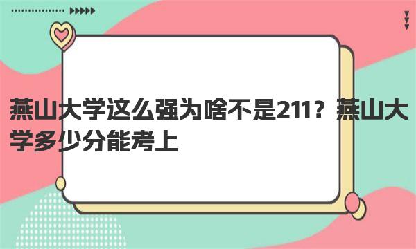 燕山大学这么强为啥不是211？燕山大学多少分能考上 