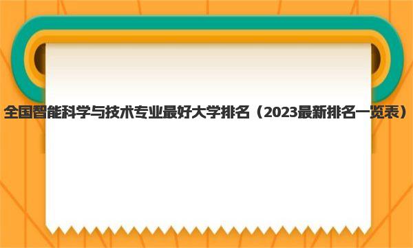 全国智能科学与技术专业最好大学排名 2023最新排名一览表