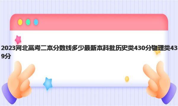 2023河北高考二本分数线多少 2023河北物理类录取分数线