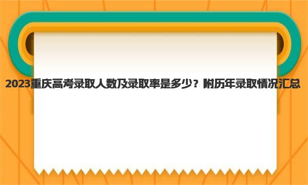 2023重庆高考录取人数及录取率是多少？附历年录取情况汇总！ 