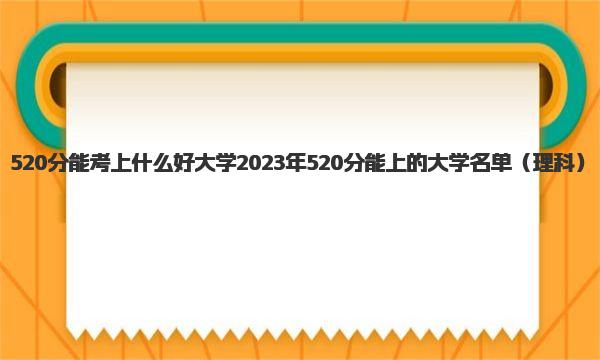 520分能考上什么好大学 2023年520分能上的大学名单