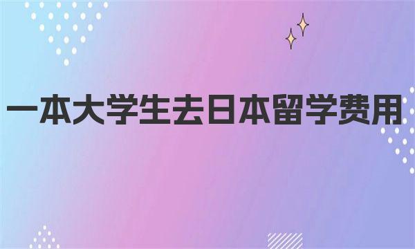 一本大学生去日本留学费用 日本留学申请所需基本材料