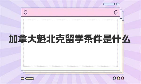 加拿大魁北克留学条件是什么