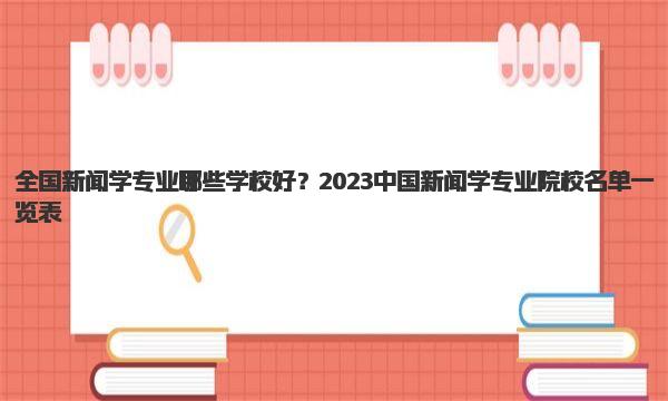 全国新闻学专业哪些学校好？2023中国新闻学专业院校名单一览表！ 