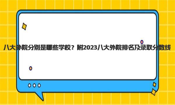 八大外院分别是哪些学校？附2023八大外院排名及录取分数线！ 
