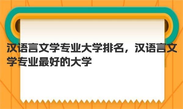 汉语言文学专业大学排名，汉语言文学专业最好的大学 
