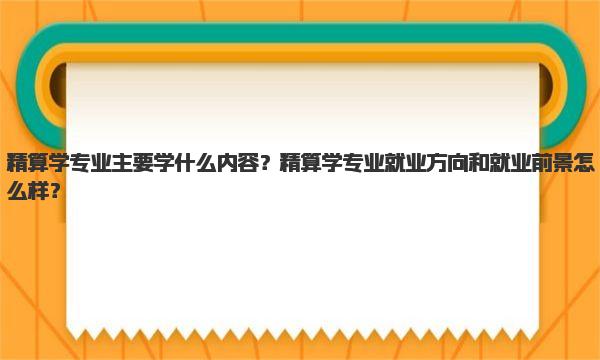 精算学专业主要学什么内容？精算学专业就业方向和就业前景怎么样？ 