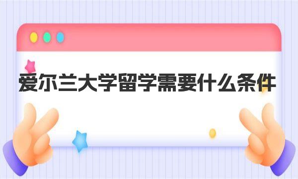 爱尔兰大学留学需要什么条件 一起来看看