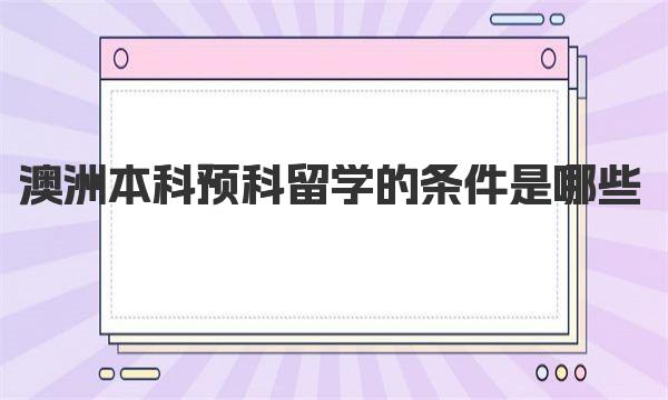 澳洲本科预科留学的条件是哪些 预科澳洲留学申请材料