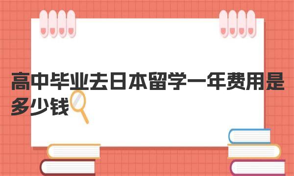 高中毕业去日本留学一年费用是多少钱