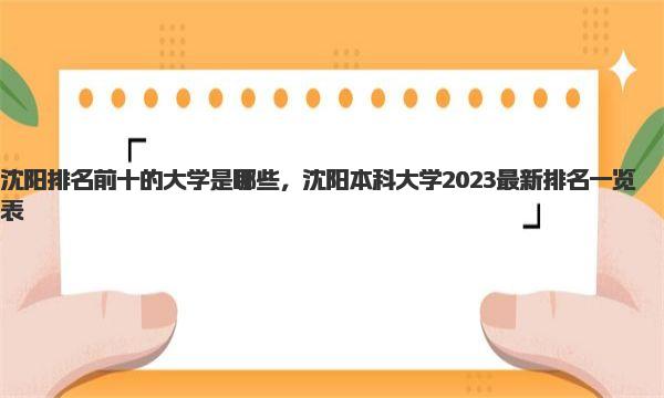 沈阳排名前十的大学是哪些，沈阳本科大学2023最新排名一览表 