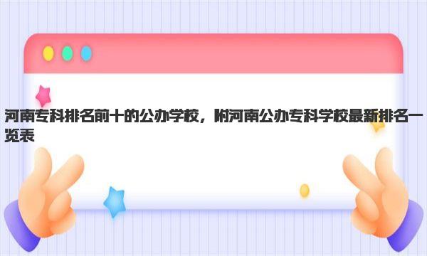 河南专科排名前十的公办学校，附河南公办专科学校最新排名一览表 