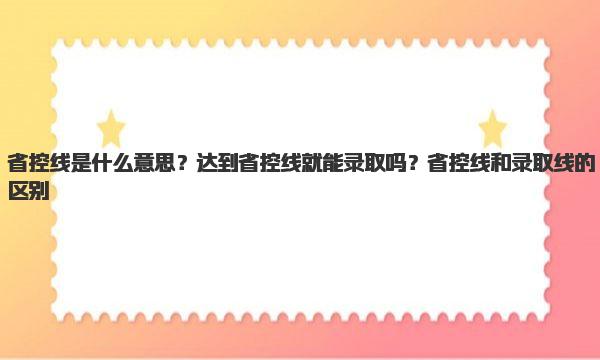 省控线是什么意思？达到省控线就能录取吗？省控线和录取线的区别 