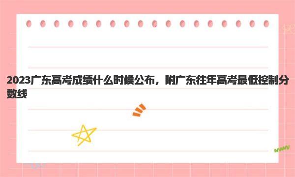 2023广东高考成绩什么时候公布，附广东往年高考最低控制分数线 