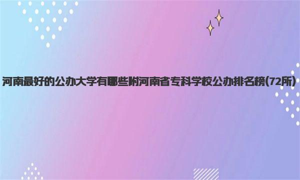 河南最好的公办大学有哪些 附河南省专科学校公办排名榜