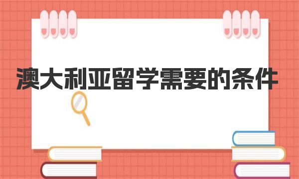 澳大利亚留学需要的条件 澳大利亚留学本科问题解读