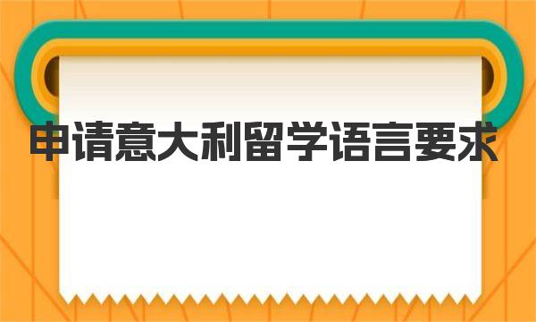 申请意大利留学语言要求 意大利留学申请时应注意哪些