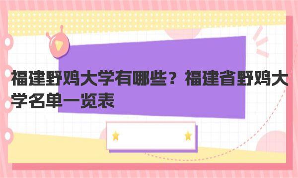 福建野鸡大学有哪些？福建省野鸡大学名单一览表 