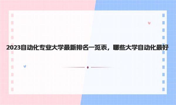 2023自动化专业大学最新排名一览表，哪些大学自动化最好 