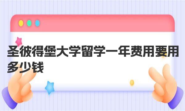 圣彼得堡大学留学一年费用要用多少钱 注意事项有哪些