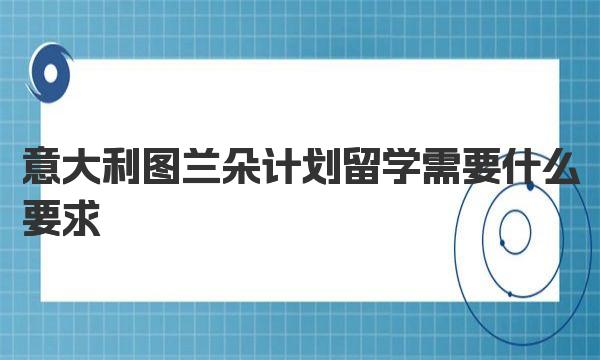 意大利图兰朵计划留学需要什么要求 意大利艺术留学优势