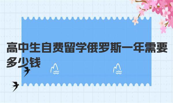 高中生自费留学俄罗斯一年需要多少钱 俄罗斯高中留学的优势