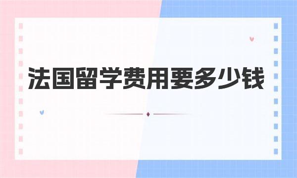 法国留学费用要多少钱 法国留学流程一览