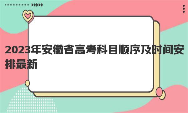 2023年安徽省高考科目顺序及时间安排最新 