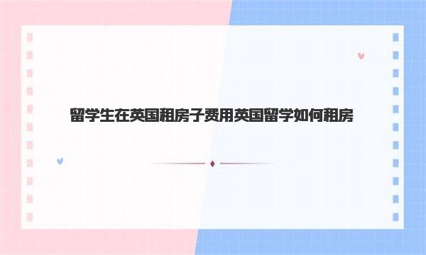 留学生在英国租房子费用 英国留学如何租房