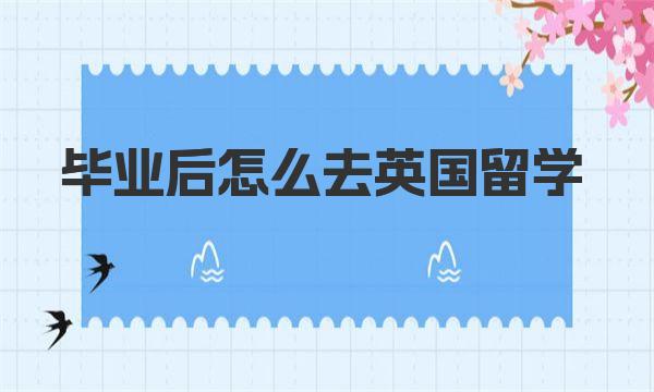 毕业后怎么去英国留学 一起来了解下