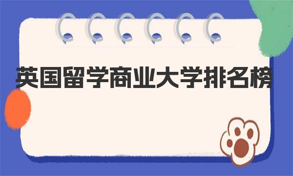 英国留学商业大学排名榜 英国商科大学排名的影响因素