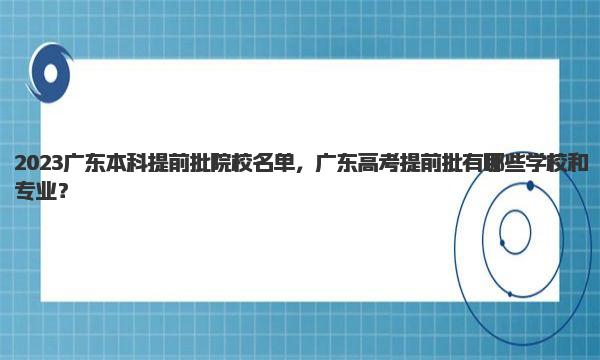 2023广东本科提前批院校名单 广东高考提前批有哪些学校和专业？ 